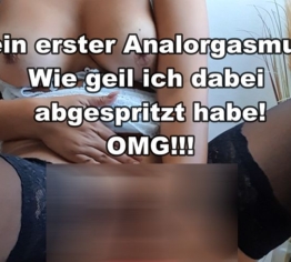 Ohaaa! Mein erster Analorgasmus und dann auch noch gespritzt!!!